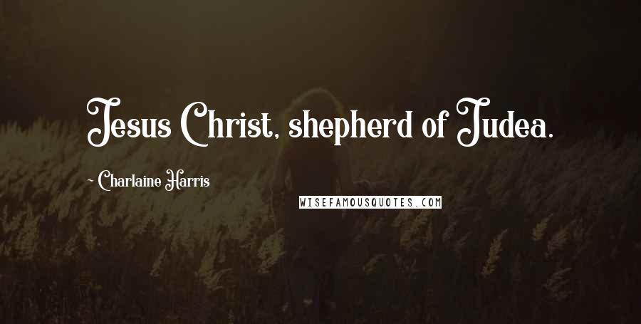 Charlaine Harris Quotes: Jesus Christ, shepherd of Judea.