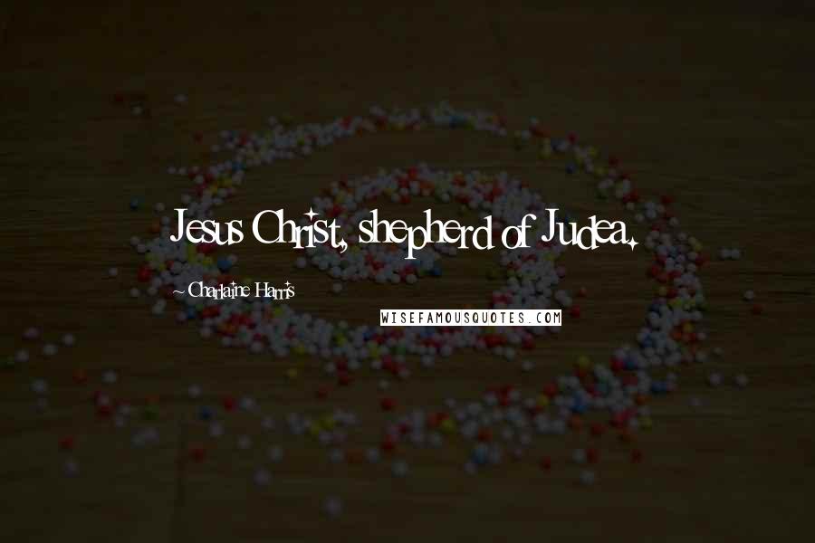 Charlaine Harris Quotes: Jesus Christ, shepherd of Judea.