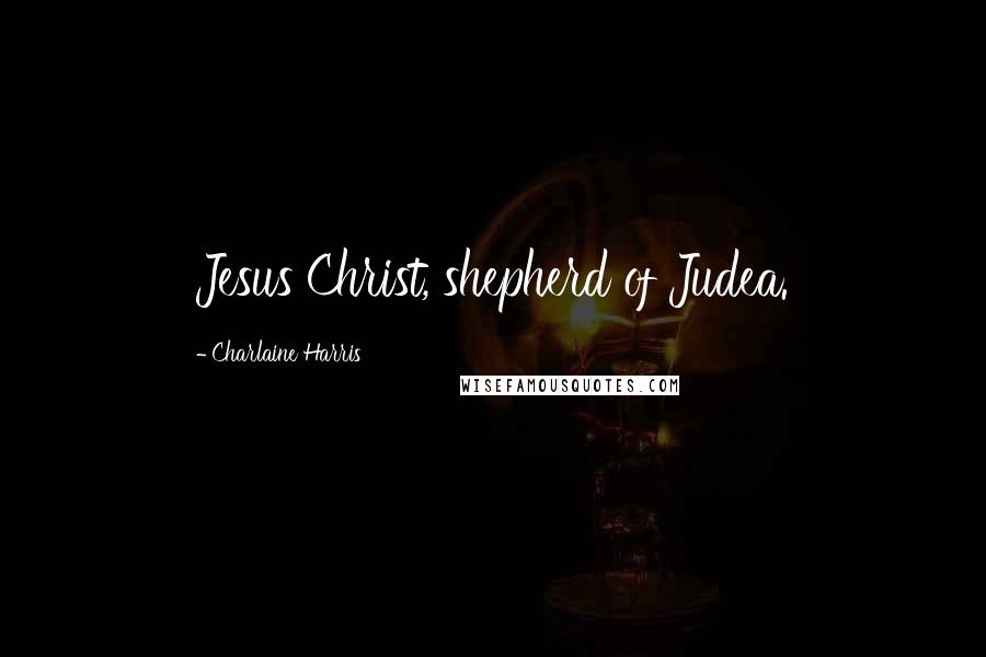 Charlaine Harris Quotes: Jesus Christ, shepherd of Judea.