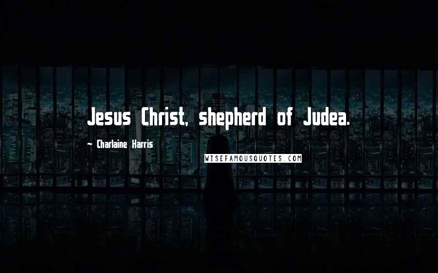 Charlaine Harris Quotes: Jesus Christ, shepherd of Judea.