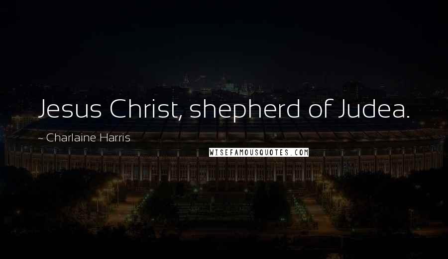 Charlaine Harris Quotes: Jesus Christ, shepherd of Judea.