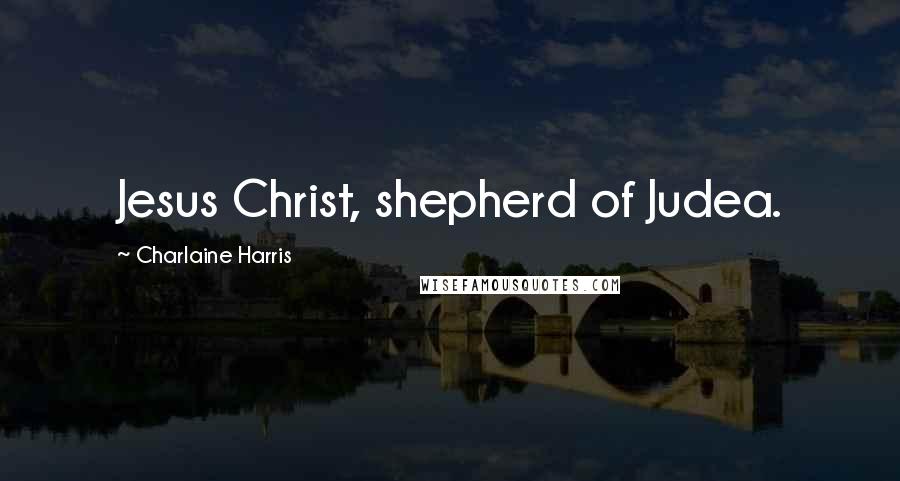 Charlaine Harris Quotes: Jesus Christ, shepherd of Judea.