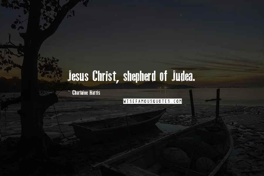 Charlaine Harris Quotes: Jesus Christ, shepherd of Judea.