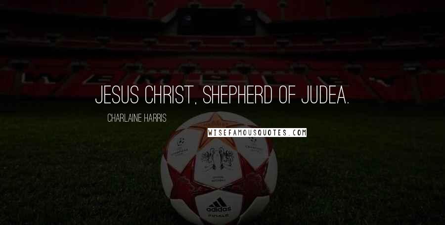 Charlaine Harris Quotes: Jesus Christ, shepherd of Judea.