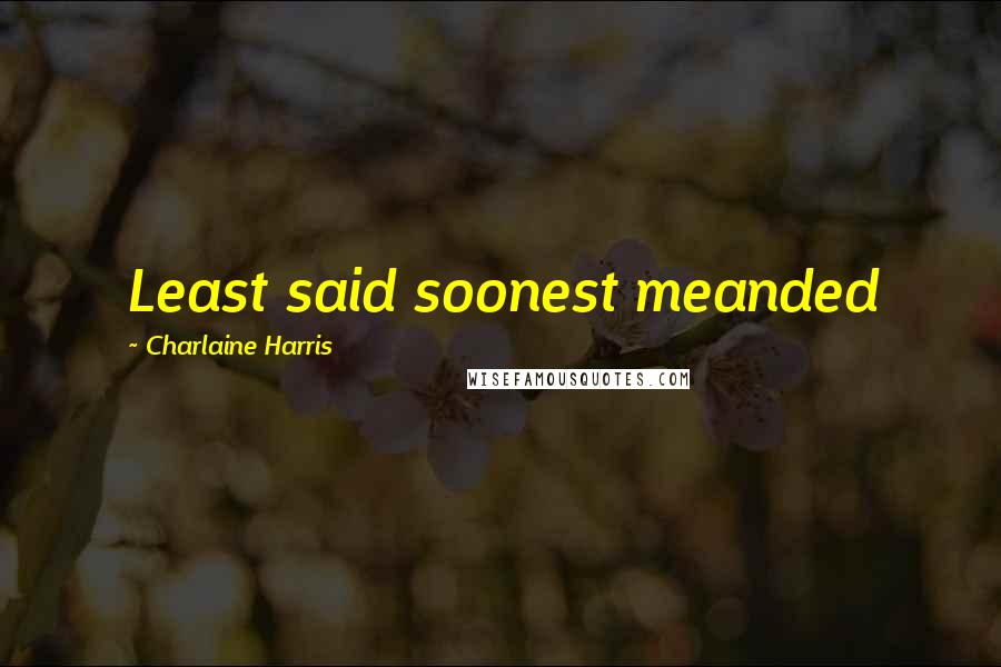 Charlaine Harris Quotes: Least said soonest meanded