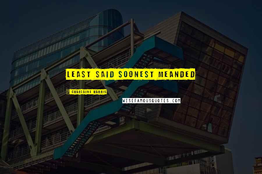 Charlaine Harris Quotes: Least said soonest meanded