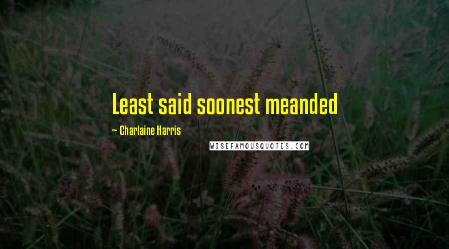 Charlaine Harris Quotes: Least said soonest meanded