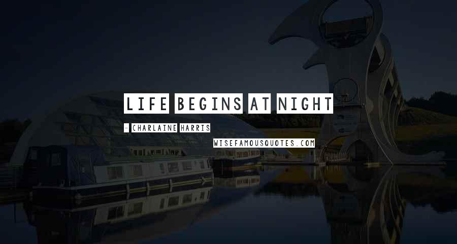 Charlaine Harris Quotes: Life begins at night