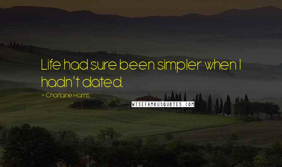 Charlaine Harris Quotes: Life had sure been simpler when I hadn't dated.