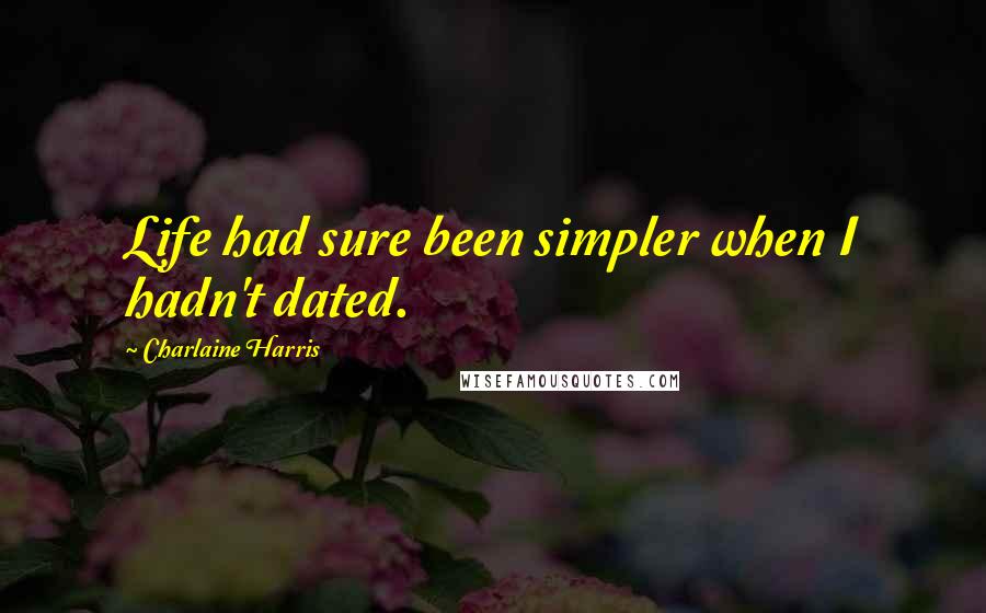 Charlaine Harris Quotes: Life had sure been simpler when I hadn't dated.