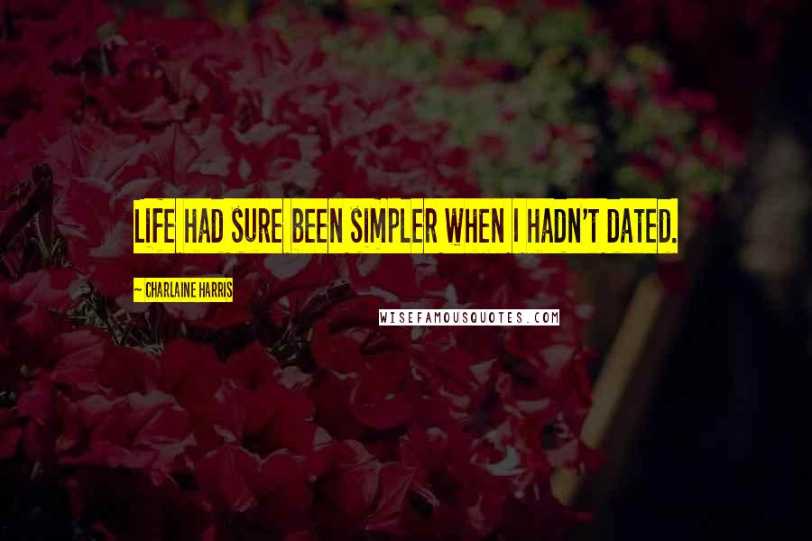 Charlaine Harris Quotes: Life had sure been simpler when I hadn't dated.