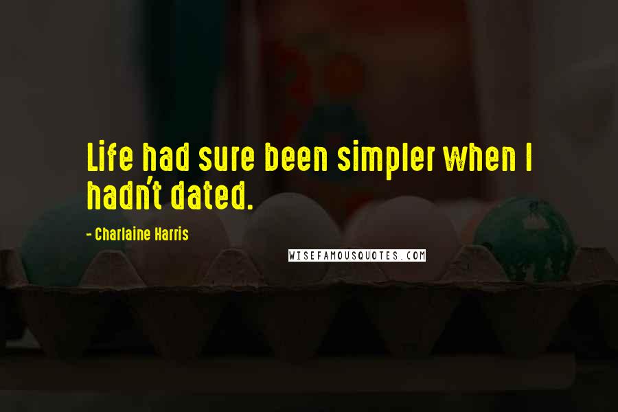 Charlaine Harris Quotes: Life had sure been simpler when I hadn't dated.