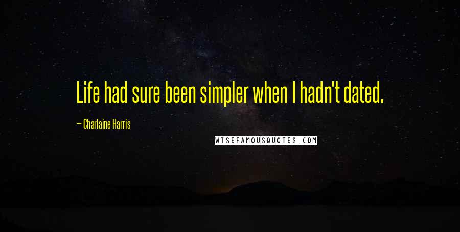 Charlaine Harris Quotes: Life had sure been simpler when I hadn't dated.