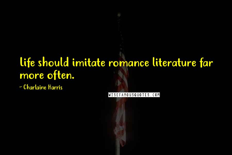 Charlaine Harris Quotes: Life should imitate romance literature far more often.