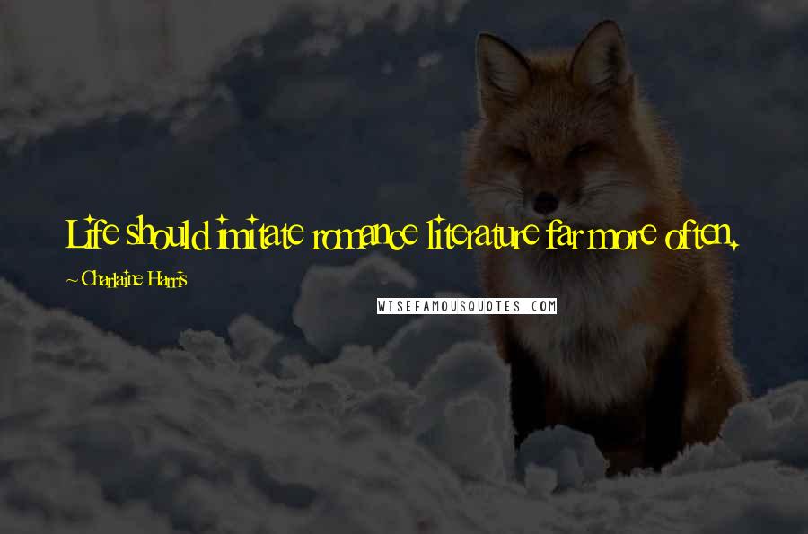 Charlaine Harris Quotes: Life should imitate romance literature far more often.
