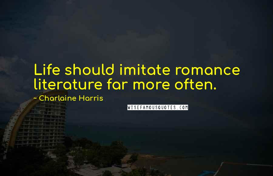 Charlaine Harris Quotes: Life should imitate romance literature far more often.