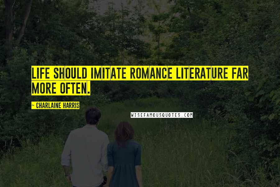 Charlaine Harris Quotes: Life should imitate romance literature far more often.