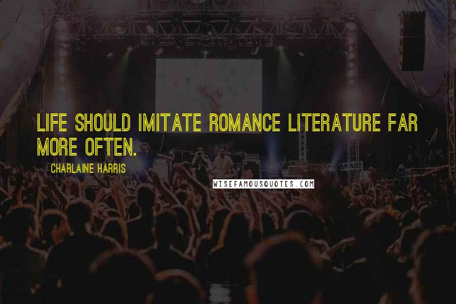 Charlaine Harris Quotes: Life should imitate romance literature far more often.