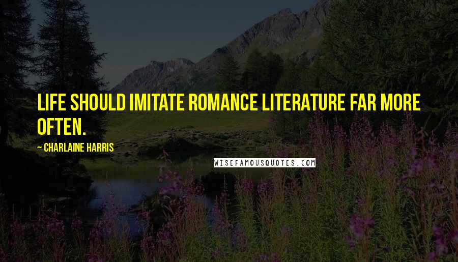 Charlaine Harris Quotes: Life should imitate romance literature far more often.