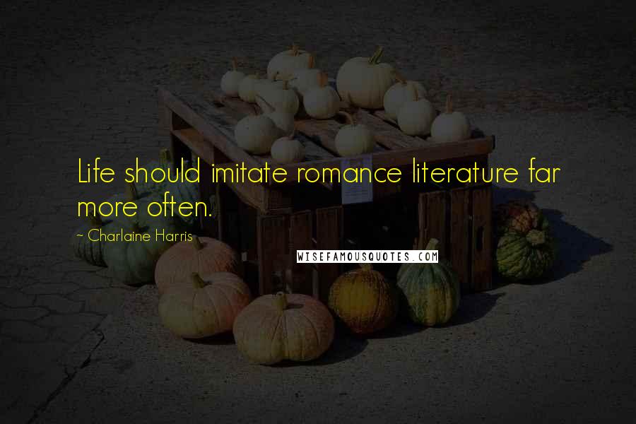 Charlaine Harris Quotes: Life should imitate romance literature far more often.