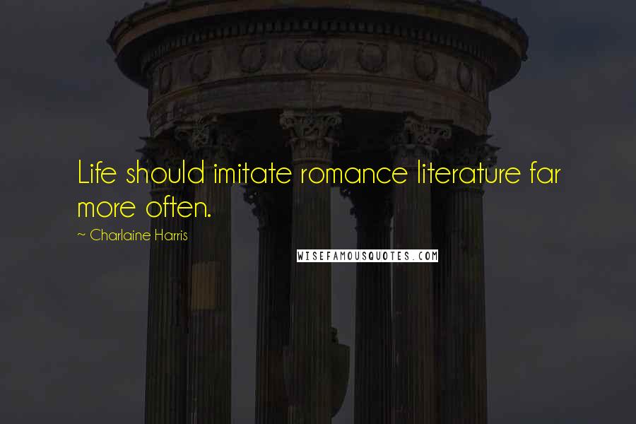 Charlaine Harris Quotes: Life should imitate romance literature far more often.