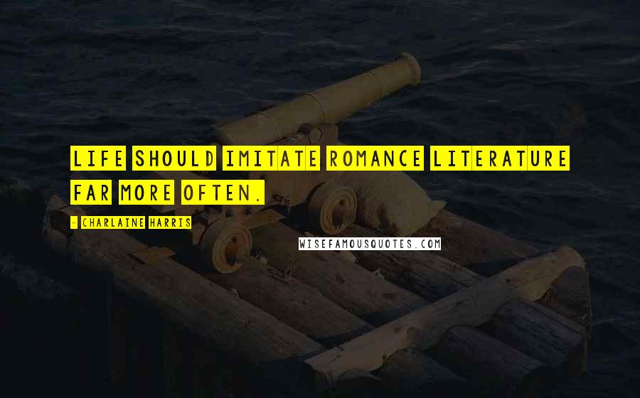 Charlaine Harris Quotes: Life should imitate romance literature far more often.