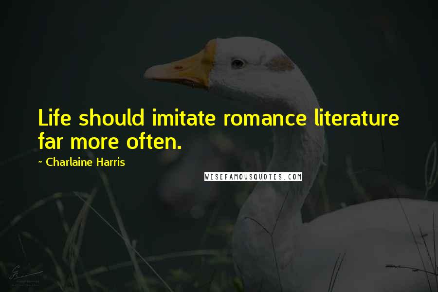 Charlaine Harris Quotes: Life should imitate romance literature far more often.