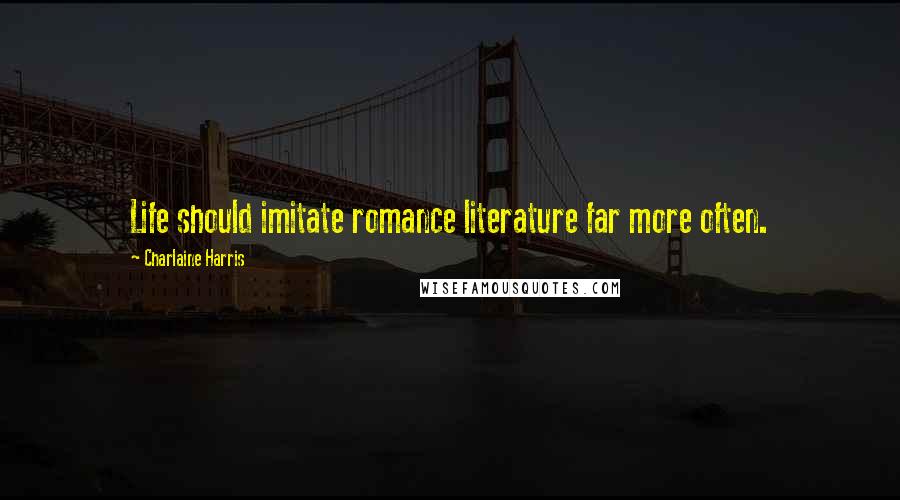 Charlaine Harris Quotes: Life should imitate romance literature far more often.