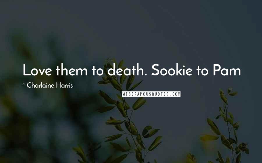 Charlaine Harris Quotes: Love them to death. Sookie to Pam