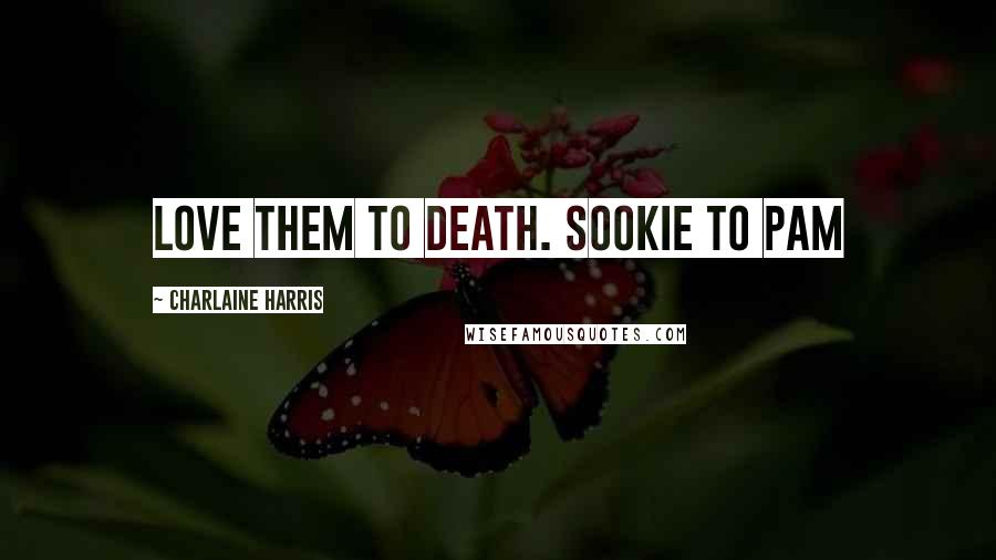 Charlaine Harris Quotes: Love them to death. Sookie to Pam