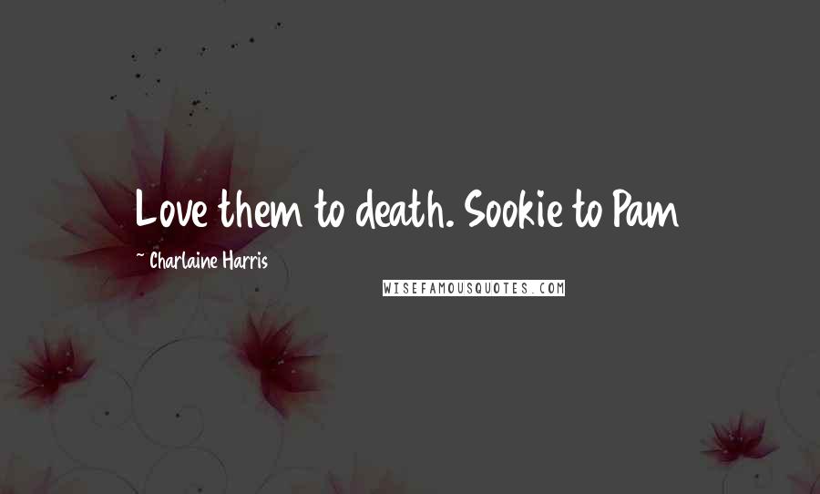 Charlaine Harris Quotes: Love them to death. Sookie to Pam