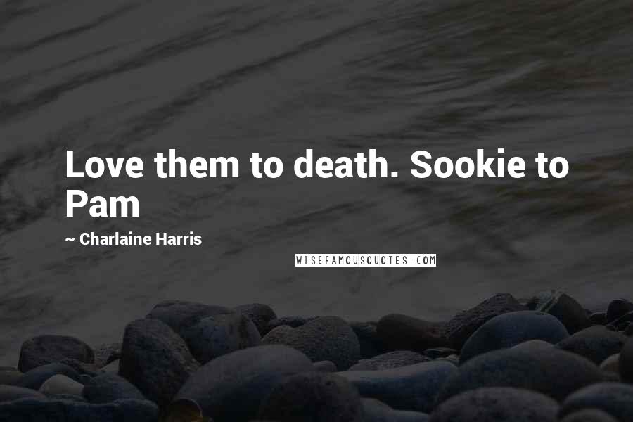 Charlaine Harris Quotes: Love them to death. Sookie to Pam