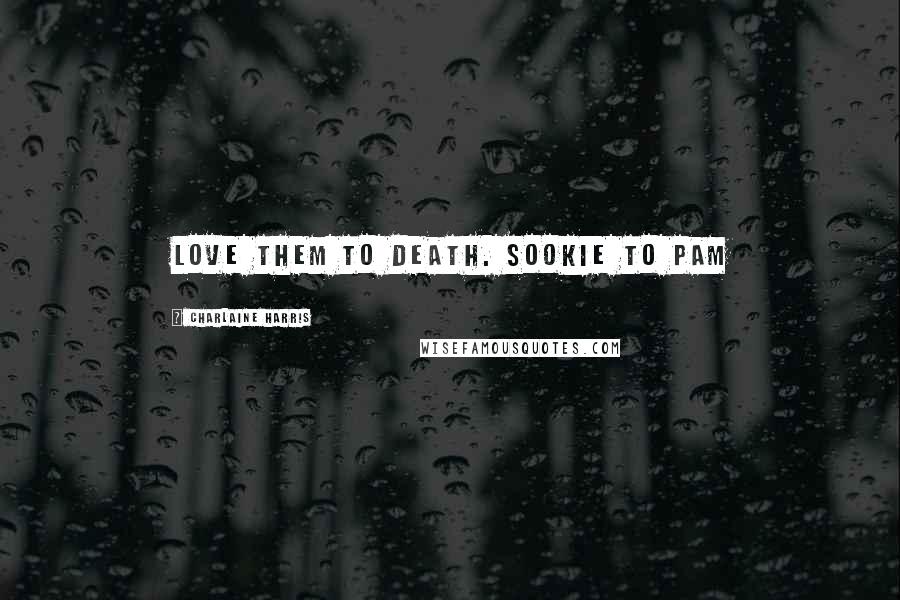 Charlaine Harris Quotes: Love them to death. Sookie to Pam