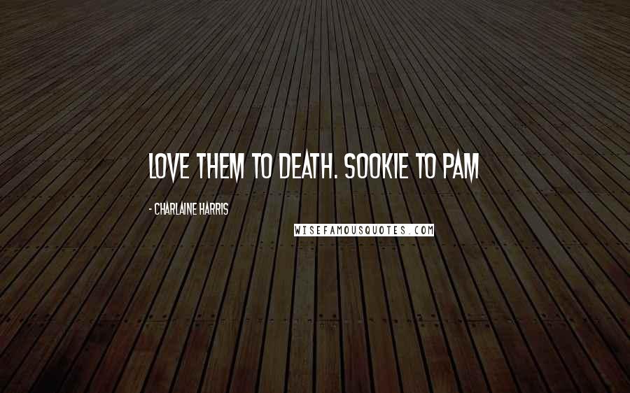 Charlaine Harris Quotes: Love them to death. Sookie to Pam