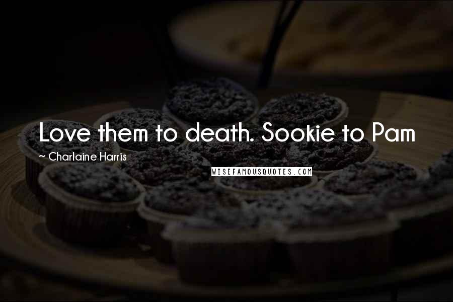 Charlaine Harris Quotes: Love them to death. Sookie to Pam