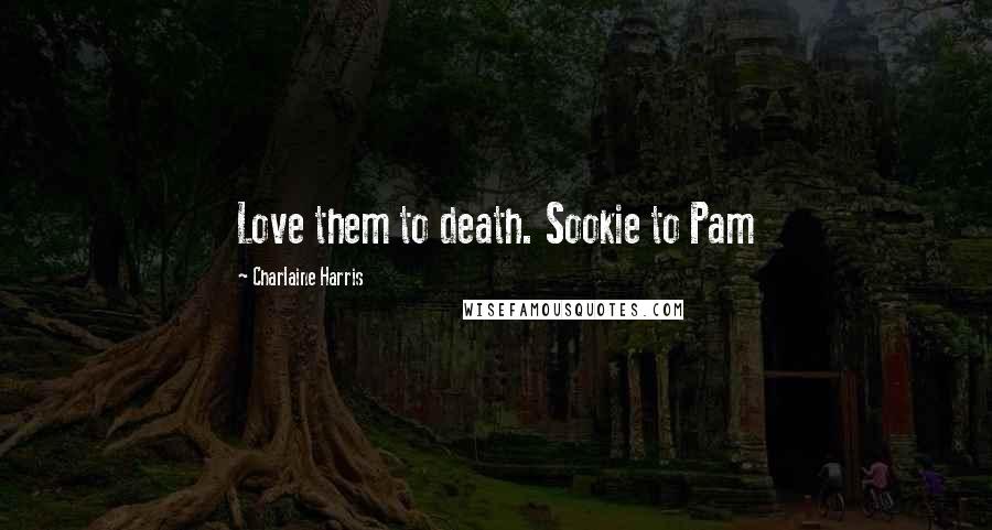 Charlaine Harris Quotes: Love them to death. Sookie to Pam