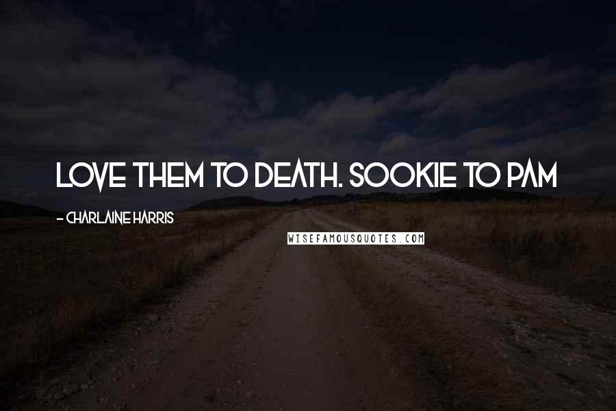 Charlaine Harris Quotes: Love them to death. Sookie to Pam