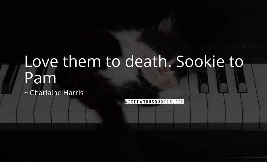 Charlaine Harris Quotes: Love them to death. Sookie to Pam