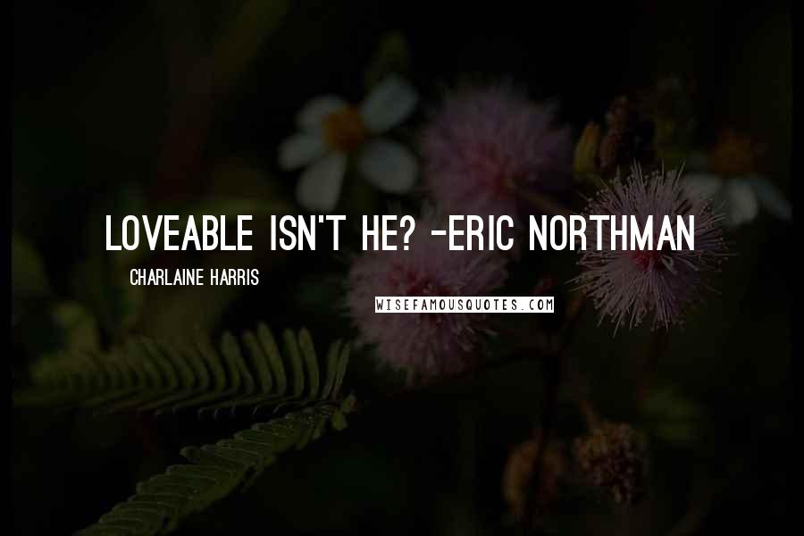 Charlaine Harris Quotes: Loveable Isn't he? -Eric Northman