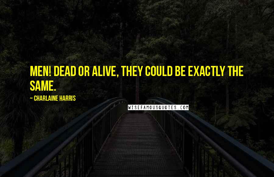 Charlaine Harris Quotes: Men! Dead or alive, they could be exactly the same.