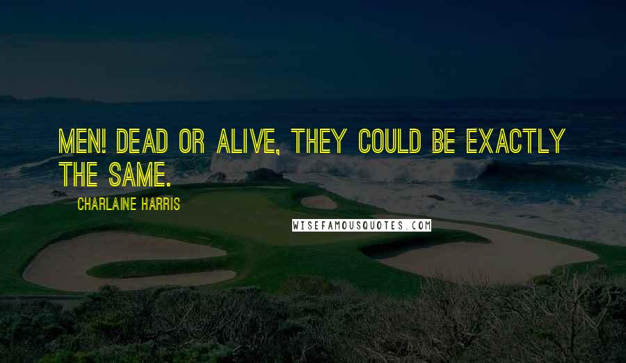 Charlaine Harris Quotes: Men! Dead or alive, they could be exactly the same.