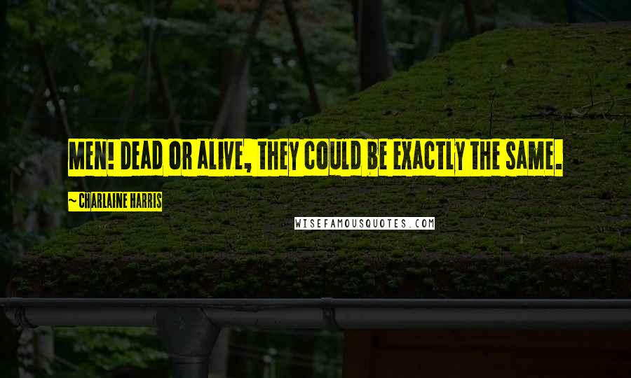 Charlaine Harris Quotes: Men! Dead or alive, they could be exactly the same.