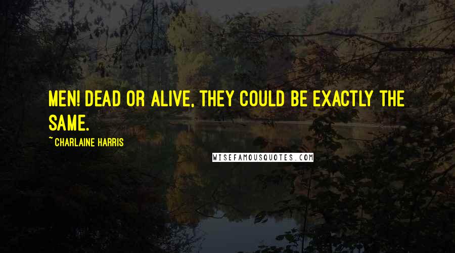 Charlaine Harris Quotes: Men! Dead or alive, they could be exactly the same.