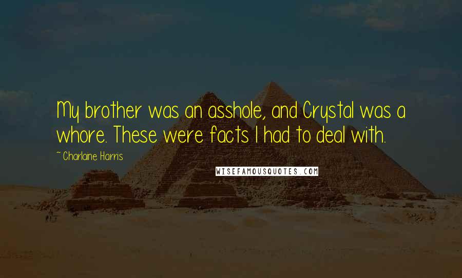 Charlaine Harris Quotes: My brother was an asshole, and Crystal was a whore. These were facts I had to deal with.