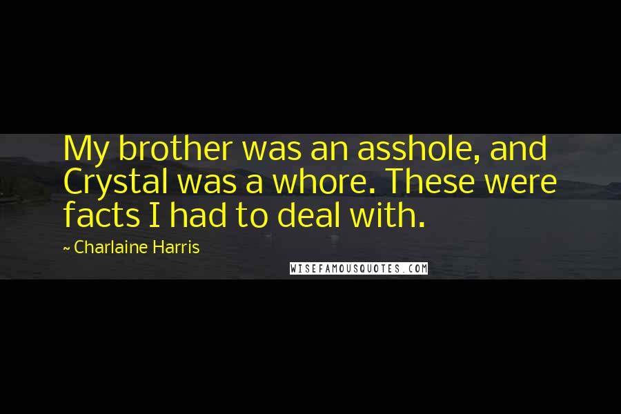Charlaine Harris Quotes: My brother was an asshole, and Crystal was a whore. These were facts I had to deal with.