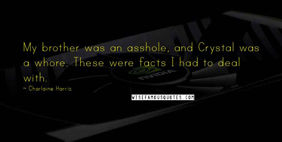 Charlaine Harris Quotes: My brother was an asshole, and Crystal was a whore. These were facts I had to deal with.
