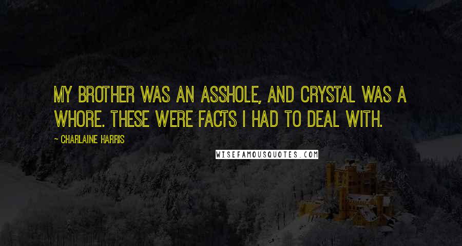 Charlaine Harris Quotes: My brother was an asshole, and Crystal was a whore. These were facts I had to deal with.