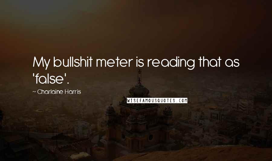 Charlaine Harris Quotes: My bullshit meter is reading that as 'false'.