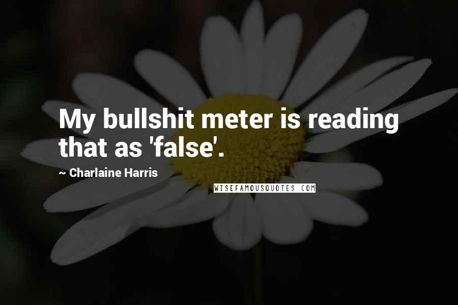 Charlaine Harris Quotes: My bullshit meter is reading that as 'false'.