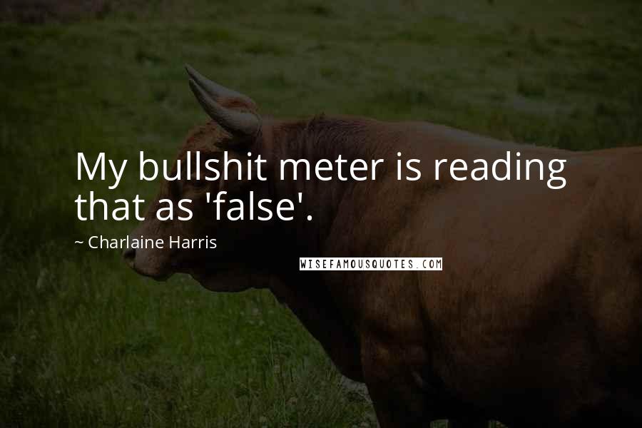 Charlaine Harris Quotes: My bullshit meter is reading that as 'false'.